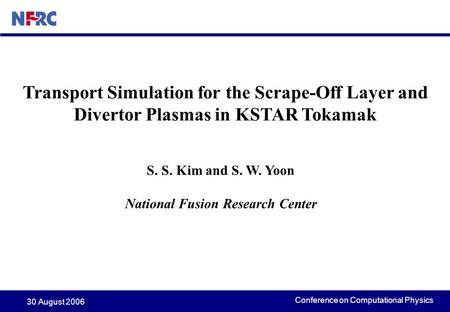 Conference on Computational Physics 30 August 2006 Transport Simulation for the Scrape-Off Layer and Divertor Plasmas in KSTAR Tokamak S. S. Kim and S.