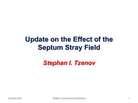 Update on the Effect of the Septum Stray Field Stephan I. Tzenov 29 April 20151EMMA Commissioning Meeting.