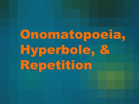 Onomatopoeia, Hyperbole, & Repetition. Onomatopoeia Onomatopoeia is the imitation of natural sounds in word form. These words help us form mental pictures.