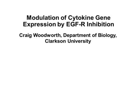 Craig Woodworth, Department of Biology, Clarkson University Modulation of Cytokine Gene Expression by EGF-R Inhibition.