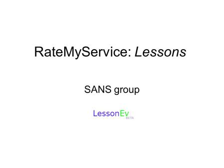 RateMyService: Lessons SANS group. What is our plan? Our site will allow users to rate the quality of tutors or trainers that they have had. In addition,