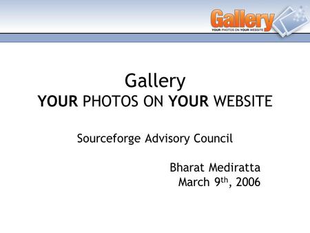 Gallery YOUR PHOTOS ON YOUR WEBSITE Sourceforge Advisory Council Bharat Mediratta March 9 th, 2006.
