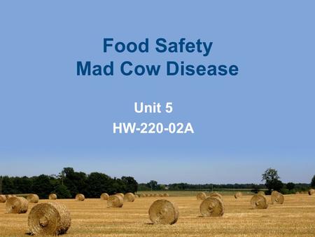 Food Safety Mad Cow Disease Unit 5 HW-220-02A. This week’s seminar –History of Mad Cow Disease (MCD) –What causes MCD and its effect? –How does HACCP.