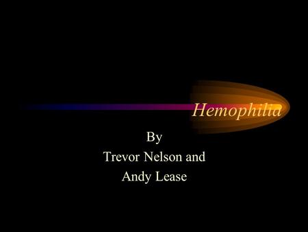 Hemophilia By Trevor Nelson and Andy Lease. Types – Clotting Factors I Fibrinogen – Easy bruising II Prothrombin – Nosebleeds and bruising III Tissue.