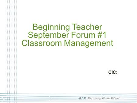HISD Becoming #GreatAllOver Beginning Teacher September Forum #1 Classroom Management CIC: