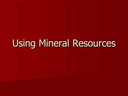 Using Mineral Resources. Uses of minerals Gemstones – valued because they are rare Gemstones – valued because they are rare and beautiful - used for mechanical.