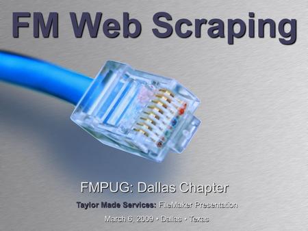FM Web Scraping FMPUG: Dallas Chapter Taylor Made Services: FileMaker Presentation March 6, 2009 Dallas Texas.