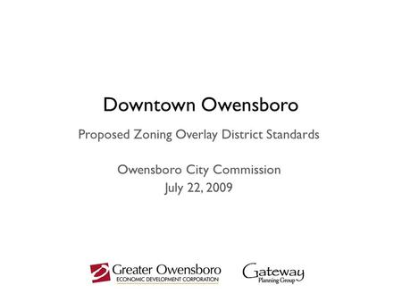 Downtown Owensboro Proposed Zoning Overlay District Standards Owensboro City Commission July 22, 2009.
