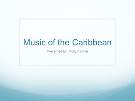 Music of the Caribbean Presented by: Molly Farmer.