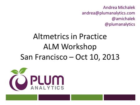? Altmetrics in Practice ALM Workshop San Francisco – Oct 10, 2013 1