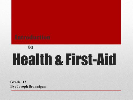 Health & First-Aid Introduction to Grade: 12 By: Joseph Brannigan.