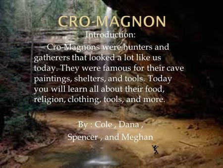 Introduction: Cro-Magnons were hunters and gatherers that looked a lot like us today. They were famous for their cave paintings, shelters, and tools. Today.
