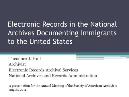 Electronic Records in the National Archives Documenting Immigrants to the United States Theodore J. Hull Archivist Electronic Records Archival Services.