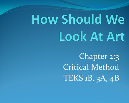 Chapter 2:3 Critical Method TEKS 1B, 3A, 4B. Chapter 2:1 TEKS 1A, 3A, 4B Objectives: As a student I will use description, analysis, interpretation and.