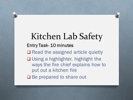 Kitchen Lab Safety Entry Task- 10 minutes  Read the assigned article quietly  Using a highlighter, highlight the ways the fire chief explains how to.