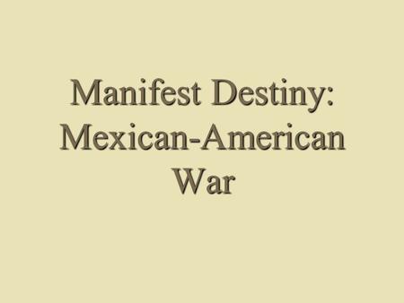 Manifest Destiny: Mexican-American War. Manifest Destiny Defined  Ideological basis for belief: – Sincere belief in democracy and republicanism – Idealized.