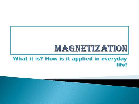What it is? How is it applied in everyday life!.  Magnetization can simply be defined as a process that makes a substance magnetic (temporary or permanent).