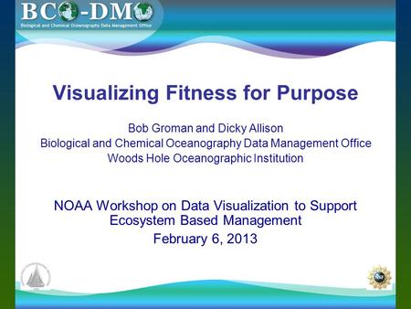 Visualizing Fitness for Purpose Bob Groman and Dicky Allison Biological and Chemical Oceanography Data Management Office Woods Hole Oceanographic Institution.