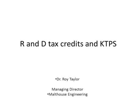R and D tax credits and KTPS Dr. Roy Taylor Managing Director Malthouse Engineering.