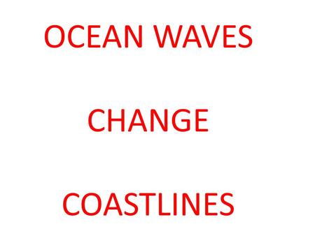 OCEAN WAVES CHANGE COASTLINES.