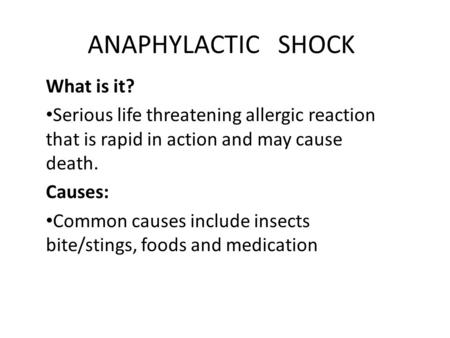 ANAPHYLACTIC SHOCK What is it? Serious life threatening allergic reaction that is rapid in action and may cause death. Causes: Common causes include insects.