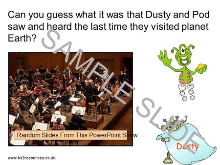 www.ks1resources.co.uk Dusty Can you guess what it was that Dusty and Pod saw and heard the last time they visited planet Earth? SAMPLE SLIDE Random Slides.
