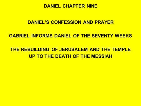 DANIEL CHAPTER NINE DANIEL’S CONFESSION AND PRAYER GABRIEL INFORMS DANIEL OF THE SEVENTY WEEKS THE REBUILDING OF JERUSALEM AND THE TEMPLE UP TO THE DEATH.