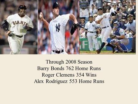 Through 2008 Season Barry Bonds 762 Home Runs Roger Clemens 354 Wins Alex Rodriguez 553 Home Runs.