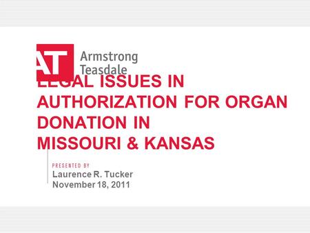LEGAL ISSUES IN AUTHORIZATION FOR ORGAN DONATION IN MISSOURI & KANSAS Laurence R. Tucker November 18, 2011.