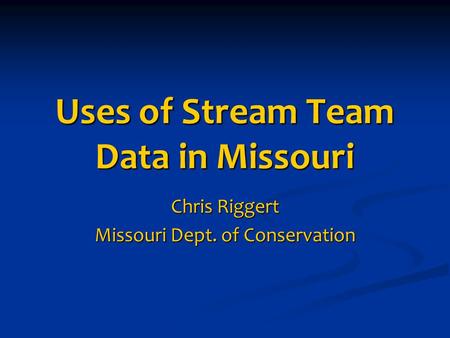 Uses of Stream Team Data in Missouri Chris Riggert Missouri Dept. of Conservation.