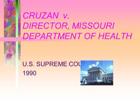 CRUZAN v. DIRECTOR, MISSOURI DEPARTMENT OF HEALTH U.S. SUPREME COURT 1990.