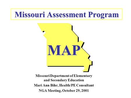 Missouri Assessment Program MAP Missouri Department of Elementary and Secondary Education Mari Ann Bihr, Health/PE Consultant NGA Meeting, October 29,