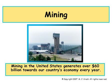 Mining Mining in the United States generates over $60 billion towards our country’s economy every year. © Copyright 2007 M. J. Krech. All rights reserved.