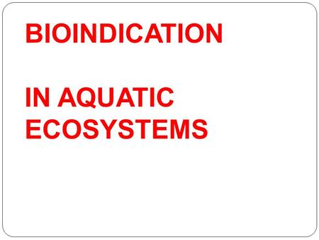 BIOINDICATION IN AQUATIC ECOSYSTEMS. Periphyton Periphyton as indicators Periphyton are used as indicators of environmental condition because they respond.