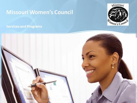 Missouri Women’s Council Services and Programs. Missouri Women’s Council Established in 1985 by the State’s 83 rd General Assembly the mission of the.