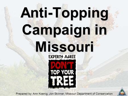 Prepared by: Ann Koenig, Jon Skinner, Missouri Department of Conservation Anti-Topping Campaign in Missouri.