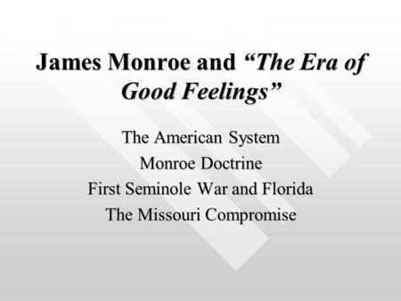 James Monroe and “The Era of Good Feelings” The American System Monroe Doctrine First Seminole War and Florida The Missouri Compromise.