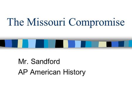 The Missouri Compromise Mr. Sandford AP American History.