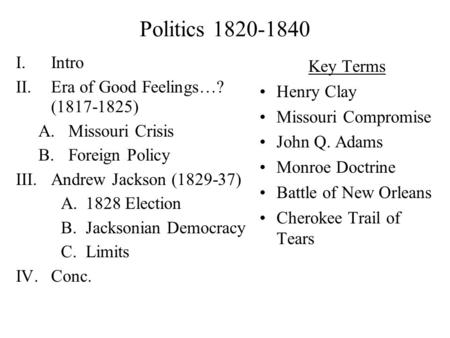 Politics 1820-1840 I.Intro II.Era of Good Feelings…? (1817-1825) A.Missouri Crisis B.Foreign Policy III.Andrew Jackson (1829-37) A.1828 Election B.Jacksonian.