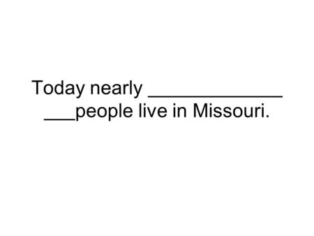 Today nearly people live in Missouri.. Most of Missouri’s land is, or country.