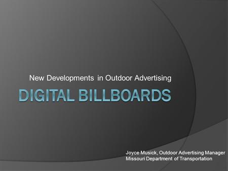 New Developments in Outdoor Advertising Joyce Musick, Outdoor Advertising Manager Missouri Department of Transportation.