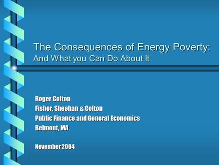 The Consequences of Energy Poverty: And What you Can Do About It Roger Colton Fisher, Sheehan & Colton Public Finance and General Economics Belmont, MA.
