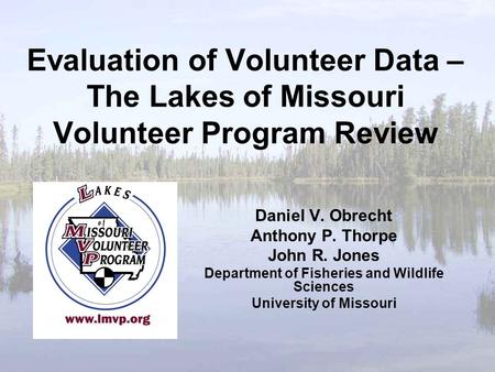 Evaluation of Volunteer Data – The Lakes of Missouri Volunteer Program Review Daniel V. Obrecht Anthony P. Thorpe John R. Jones Department of Fisheries.