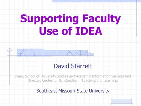 Supporting Faculty Use of IDEA David Starrett Dean, School of University Studies and Academic Information Services and Director, Center for Scholarship.
