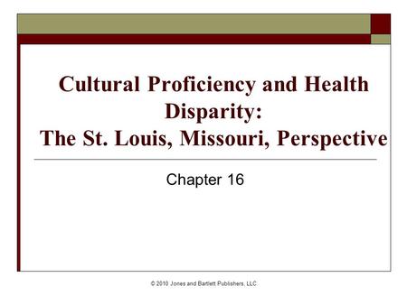 © 2010 Jones and Bartlett Publishers, LLC Cultural Proficiency and Health Disparity: The St. Louis, Missouri, Perspective Chapter 16.