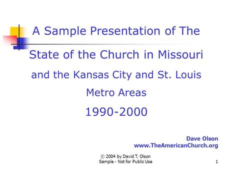 © 2004 by David T. Olson Sample - Not for Public Use1 A Sample Presentation of The State of the Church in Missouri and the Kansas City and St. Louis Metro.