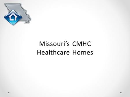 Missouri’s CMHC Healthcare Homes. Agenda Why CMHC Health Homes? Missouri’s Health Homes Preliminary Outcomes and Cost Savings Lessons Learned and Changes.