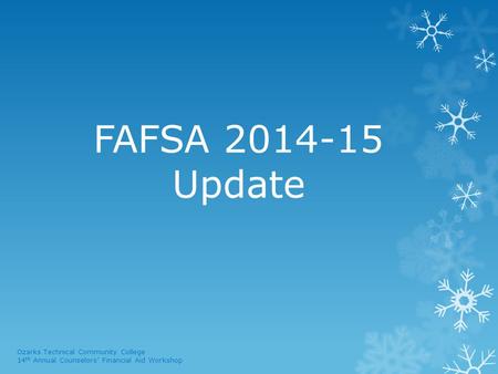 FAFSA 2014-15 Update Ozarks Technical Community College 14 th Annual Counselors’ Financial Aid Workshop.