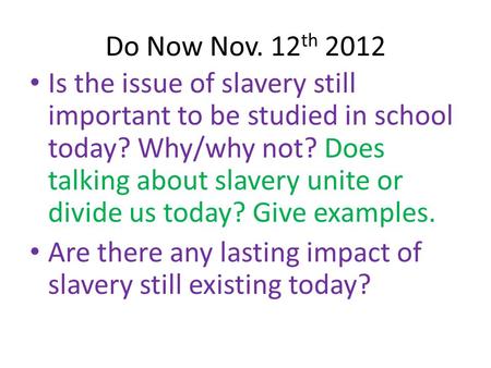 Do Now Nov. 12 th 2012 Is the issue of slavery still important to be studied in school today? Why/why not? Does talking about slavery unite or divide us.