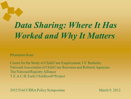 Data Sharing: Where It Has Worked and Why It Matters Presenters from: Center for the Study of Child Care Employment, UC Berkeley National Association of.